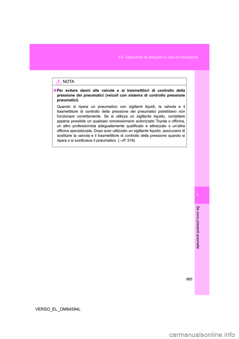 TOYOTA VERSO 2016  Manuale duso (in Italian) 5
665 
5-2. Operazioni da eseguire in caso di emergenza
Se sono presenti anomalie
VERSO_EL_OM64594L
NOTA
■ Per evitare danni alle valvole e ai trasmettitori di controllo della 
pressione dei pneumat