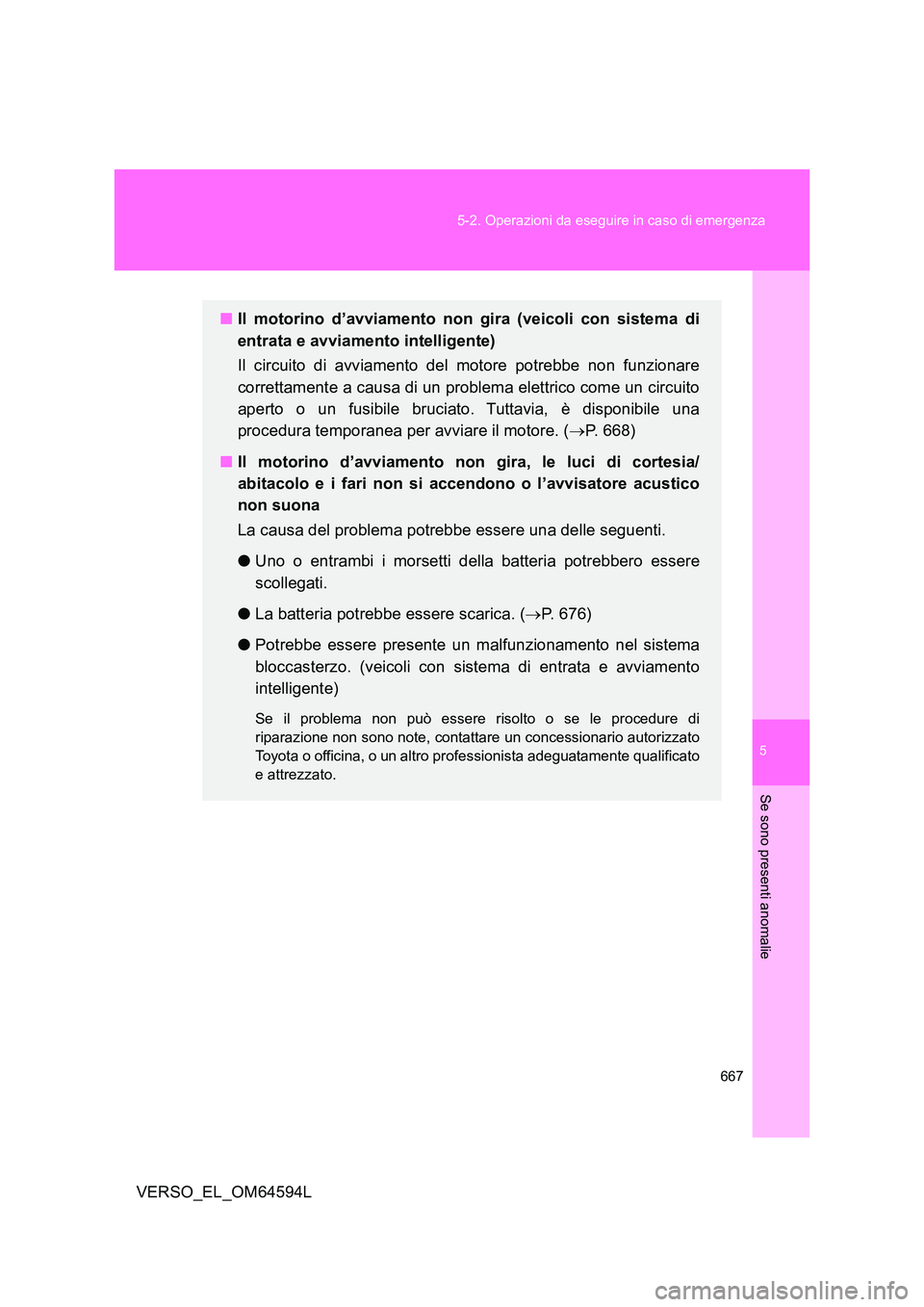 TOYOTA VERSO 2016  Manuale duso (in Italian) 5
667 
5-2. Operazioni da eseguire in caso di emergenza
Se sono presenti anomalie
VERSO_EL_OM64594L
■ Il motorino d’avviamento non gira (veicoli con sistema di 
entrata e avviamento intelligente) 