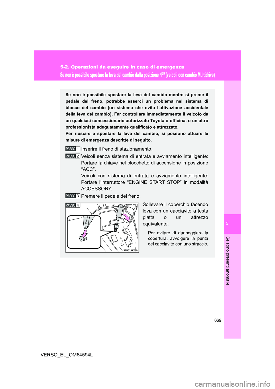 TOYOTA VERSO 2016  Manuale duso (in Italian) 5
669
5-2. Operazioni da eseguire in caso di emergenza
Se sono presenti anomalie
VERSO_EL_OM64594L
Se non è possibile spostare la leva del cambio dalla posizione “P” (veicoli con cambio Multidriv