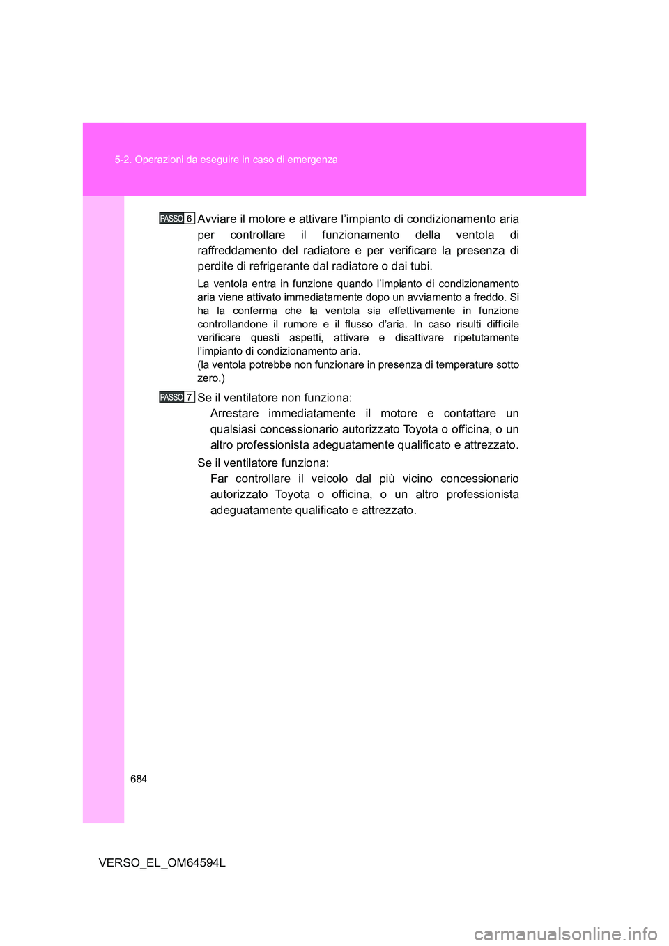 TOYOTA VERSO 2016  Manuale duso (in Italian) 684 
5-2. Operazioni da eseguire in caso di emergenza
VERSO_EL_OM64594L 
Avviare il motore e attivare l’impianto di condizionamento aria 
per controllare il funzionamento della ventola di
raffreddam