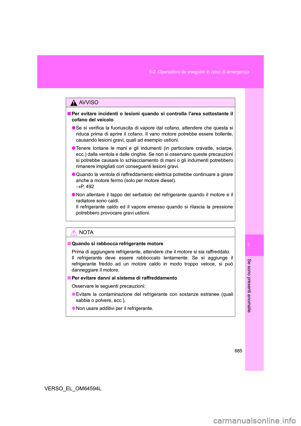 TOYOTA VERSO 2016  Manuale duso (in Italian) 5
685 
5-2. Operazioni da eseguire in caso di emergenza
Se sono presenti anomalie
VERSO_EL_OM64594L
AVVISO
■ Per evitare incidenti o lesioni quando si controlla l’area sottostante il 
cofano del v