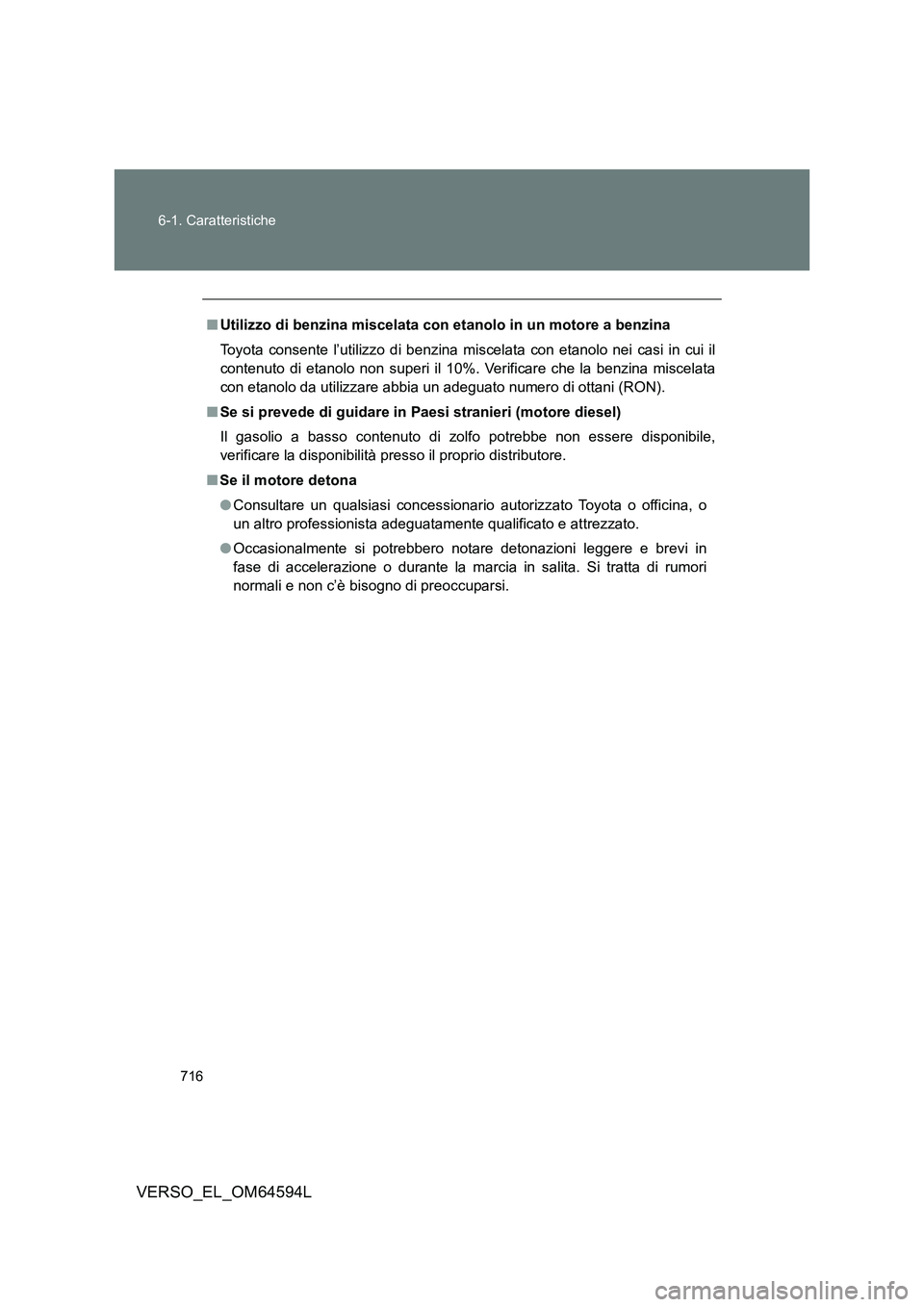 TOYOTA VERSO 2016  Manuale duso (in Italian) 716 
6-1. Caratteristiche
VERSO_EL_OM64594L
■ Utilizzo di benzina miscelata con etanolo in un motore a benzina 
Toyota consente l’utilizzo di benzina miscelata con etanolo nei casi in cui il 
cont