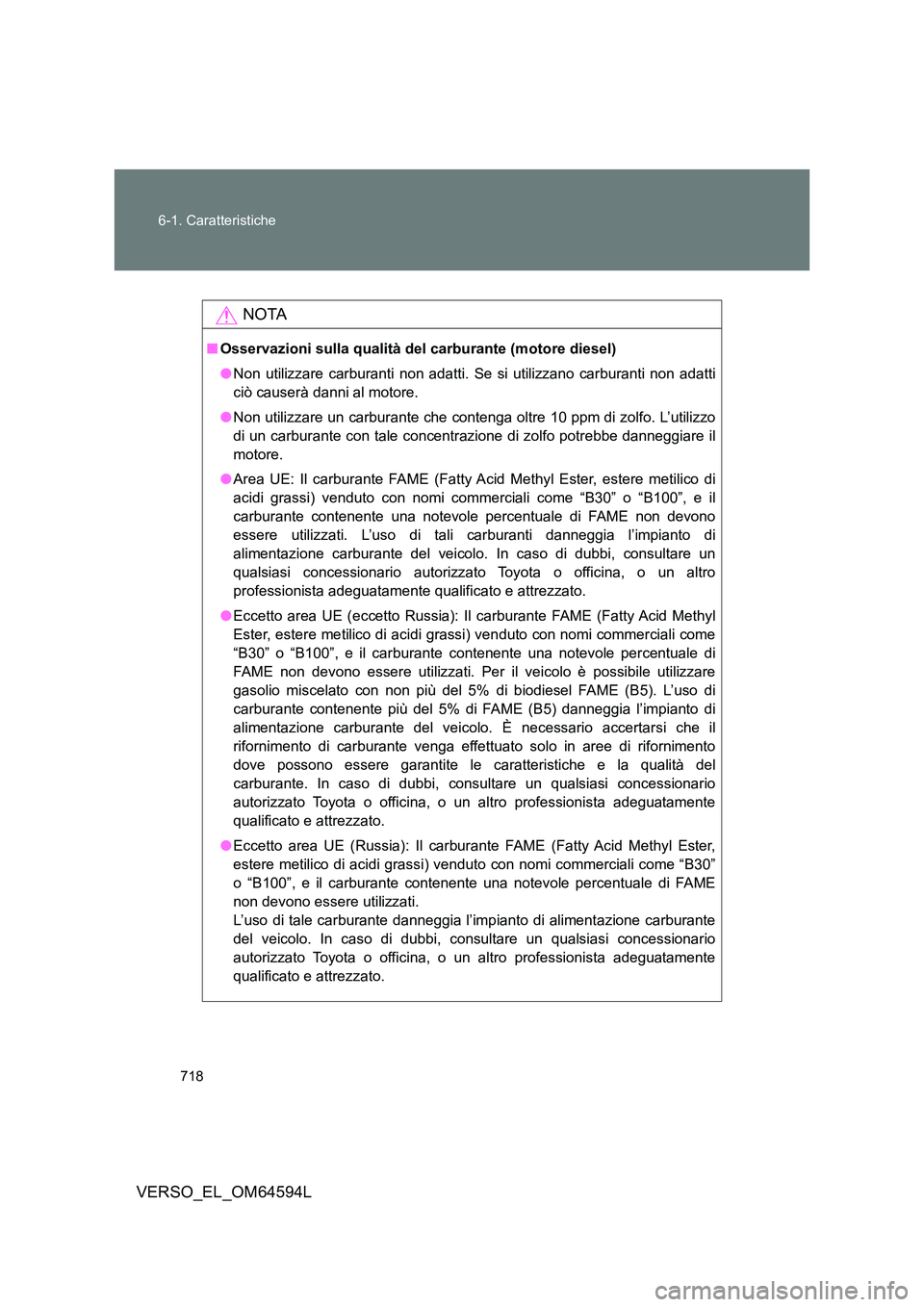 TOYOTA VERSO 2016  Manuale duso (in Italian) 718 
6-1. Caratteristiche
VERSO_EL_OM64594L
NOTA
■ Osservazioni sulla qualità del carburante (motore diesel) 
● Non utilizzare carburanti non adatti. Se si utilizzano carburanti non adatti 
ciò 