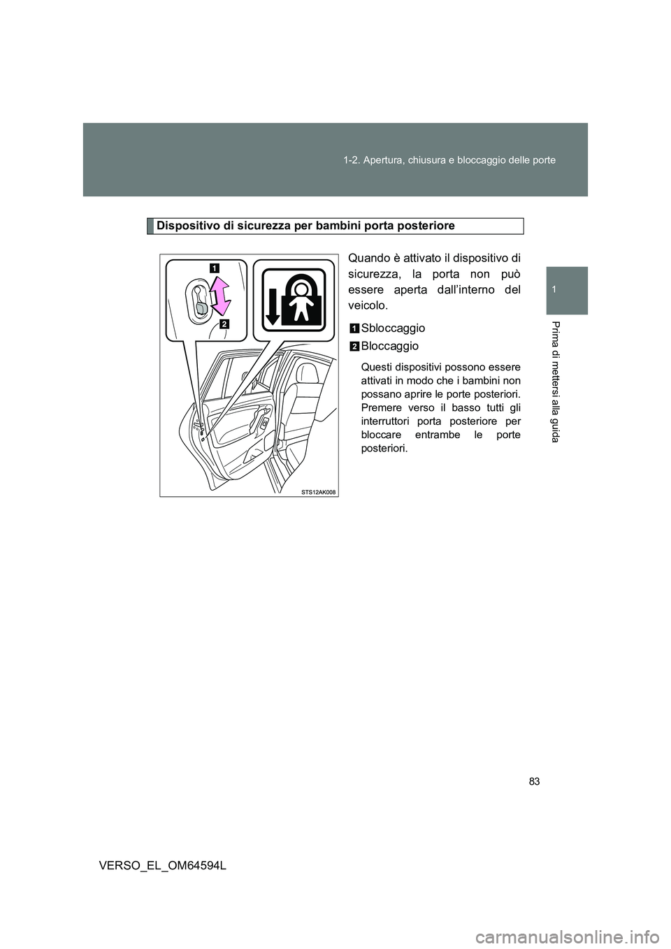 TOYOTA VERSO 2016  Manuale duso (in Italian) 83 
1-2. Apertura, chiusura e bloccaggio delle porte
1
Prima di mettersi alla guida
VERSO_EL_OM64594L
Dispositivo di sicurezza per bambini porta posteriore 
Quando è attivato il dispositivo di 
sicur