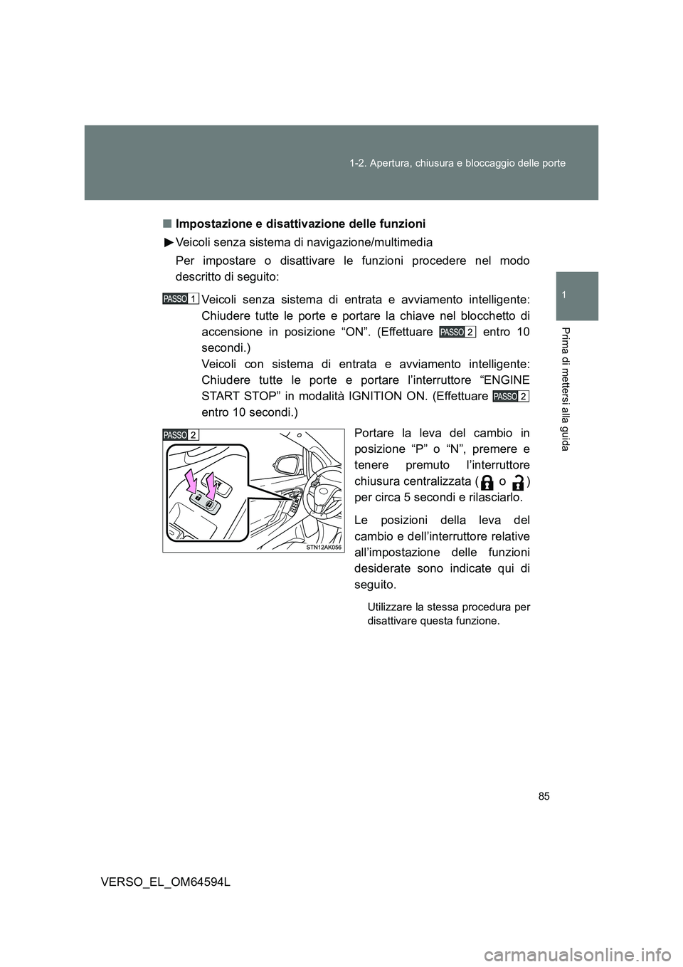 TOYOTA VERSO 2016  Manuale duso (in Italian) 85 
1-2. Apertura, chiusura e bloccaggio delle porte
1
Prima di mettersi alla guida
VERSO_EL_OM64594L 
■ Impostazione e disattivazione delle funzioni 
Veicoli senza sistema di navigazione/multimedia