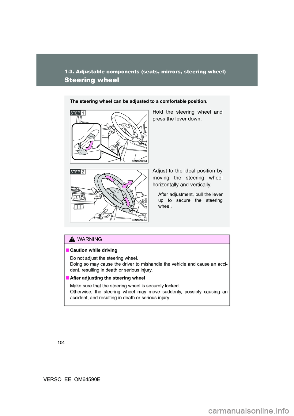 TOYOTA VERSO 2016  Owners Manual 104
1-3. Adjustable components (seats, mirrors, steering wheel)
VERSO_EE_OM64590E
Steering wheel
WARNING
■Caution while driving 
Do not adjust the steering wheel. 
Doing so may cause the driver to m