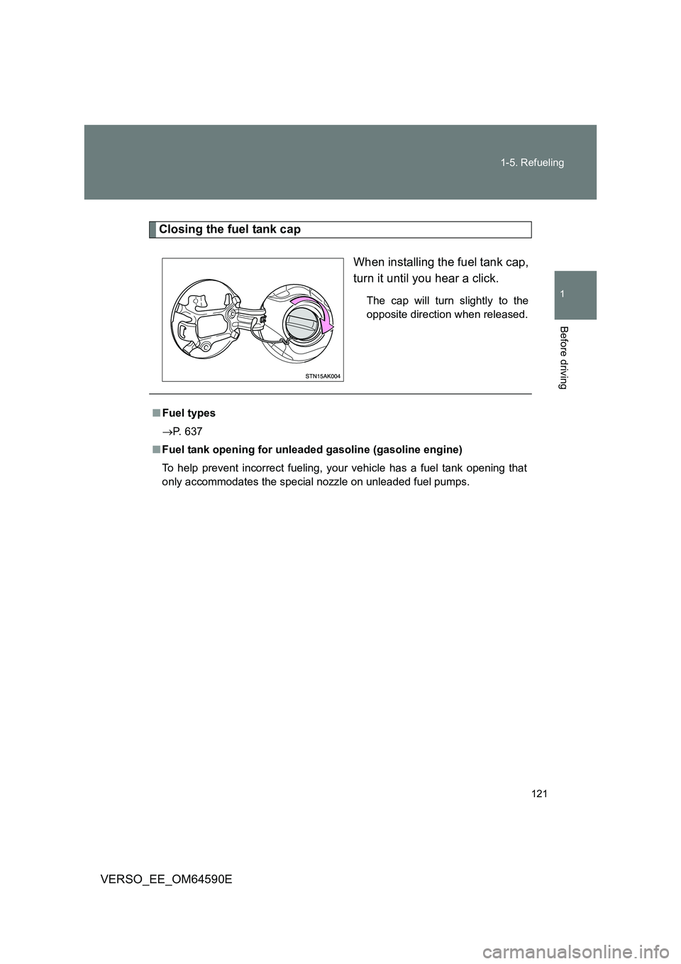 TOYOTA VERSO 2016  Owners Manual 121 
1-5. Refueling
1
Before driving
VERSO_EE_OM64590E
Closing the fuel tank cap 
When installing the fuel tank cap, 
turn it until you hear a click.
The cap will turn slightly to the 
opposite direct