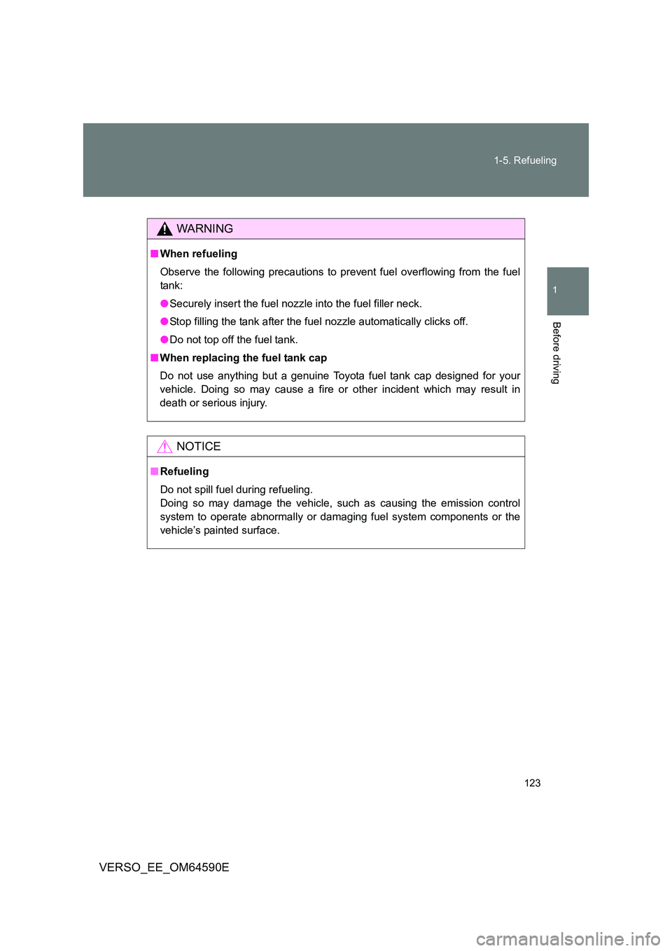 TOYOTA VERSO 2016  Owners Manual 123 
1-5. Refueling
1
Before driving
VERSO_EE_OM64590E
WARNING
■ When refueling 
Observe the following precautions to prevent fuel overflowing from the fuel 
tank: 
● Securely insert the fuel nozz