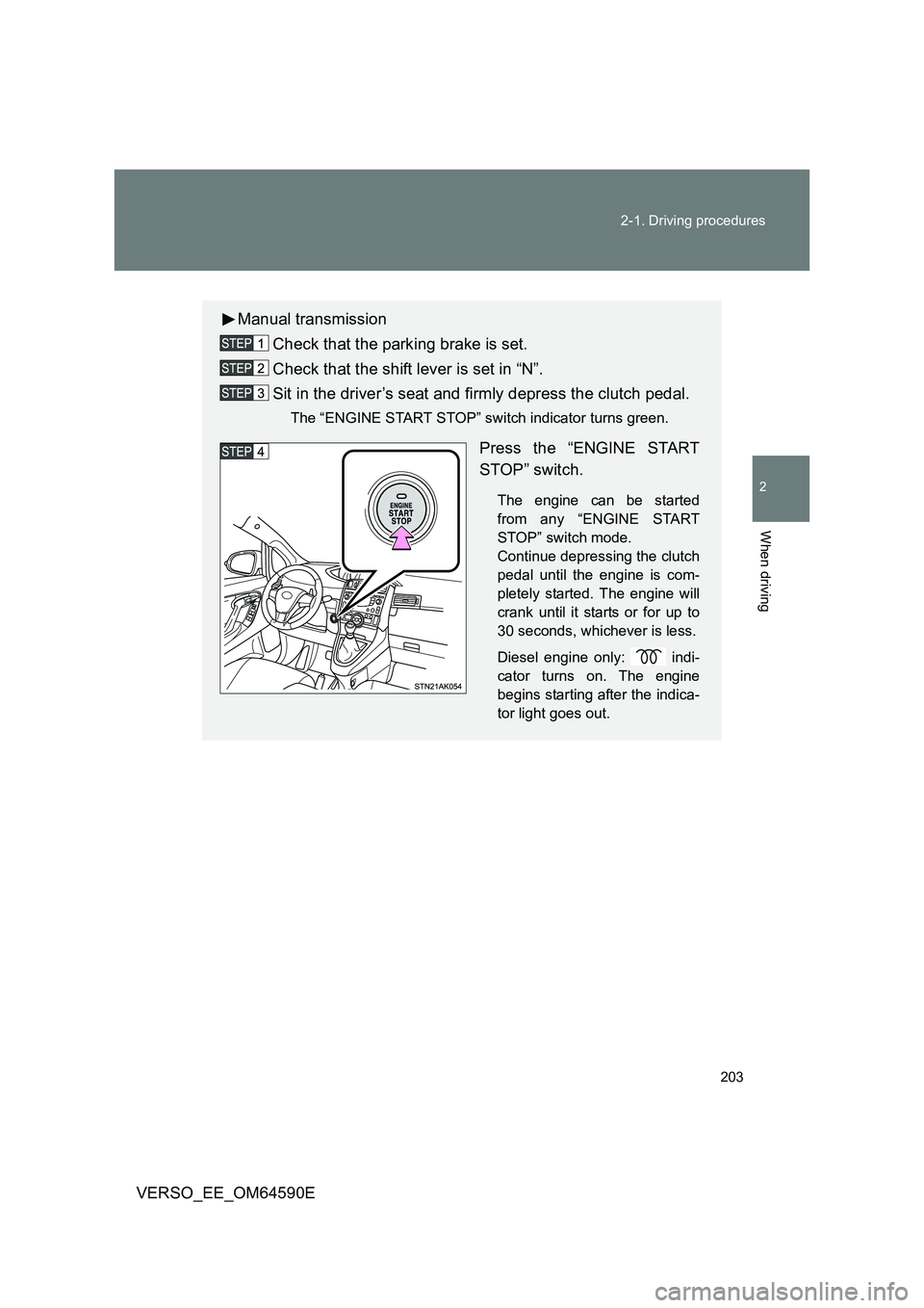TOYOTA VERSO 2016  Owners Manual 203 
2-1. Driving procedures
2
When driving
VERSO_EE_OM64590E
Manual transmission 
Check that the parking brake is set. 
Check that the shift lever is set in “N”. 
Sit in the driver’s seat and f
