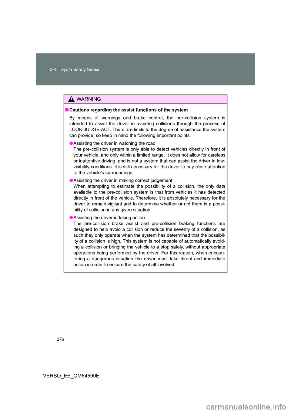 TOYOTA VERSO 2016  Owners Manual 276 
2-4. Toyota Safety Sense
VERSO_EE_OM64590E
WARNING
■ Cautions regarding the assist functions of the system 
By means of warnings and brake control, the pre-collision system is 
intended to assi