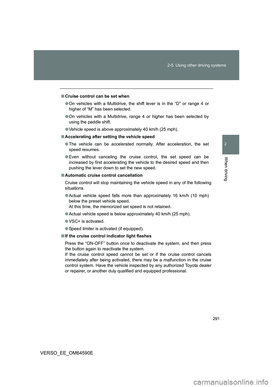 TOYOTA VERSO 2016  Owners Manual 291 
2-5. Using other driving systems
2
When driving
VERSO_EE_OM64590E
■ Cruise control can be set when 
● On vehicles with a Multidrive, the shift lever is in the “D” or range 4 or 
higher of