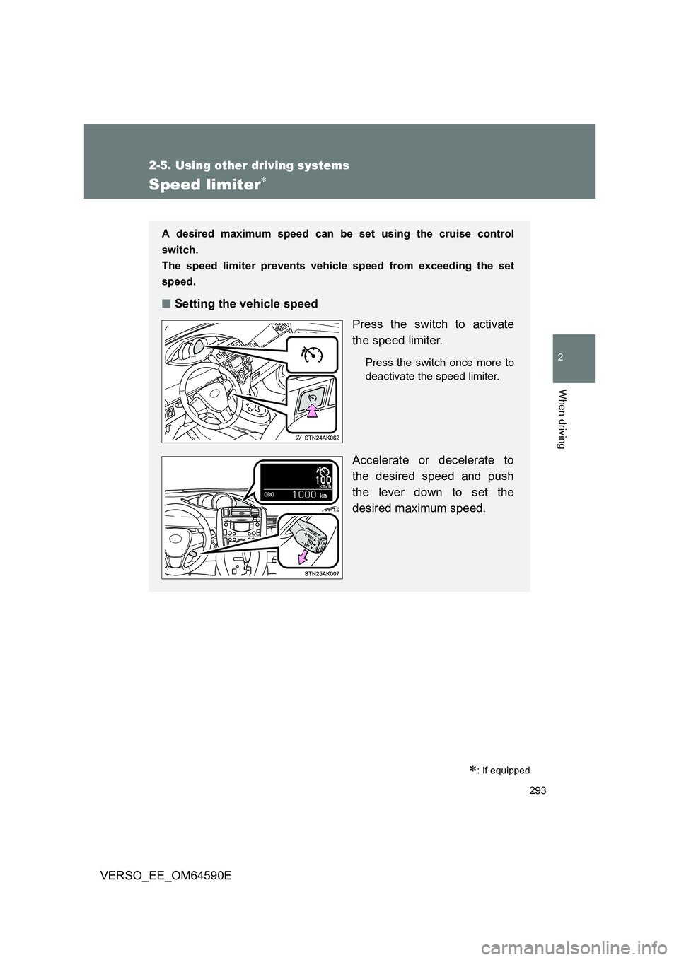 TOYOTA VERSO 2016  Owners Manual 293
2-5. Using other driving systems
2
When driving
VERSO_EE_OM64590E
Speed limiter
: If equipped
A desired maximum speed can be set using the cruise control 
switch. 
The speed limiter prevents