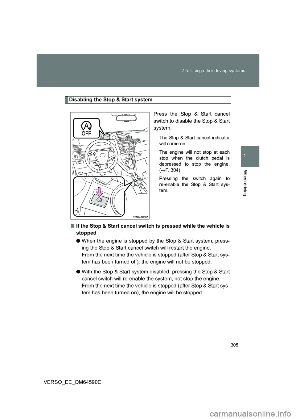 TOYOTA VERSO 2016  Owners Manual 305 
2-5. Using other driving systems
2
When driving
VERSO_EE_OM64590E
Disabling the Stop & Start system 
Press the Stop & Start cancel 
switch to disable the Stop & Start
system.
The Stop & Start can