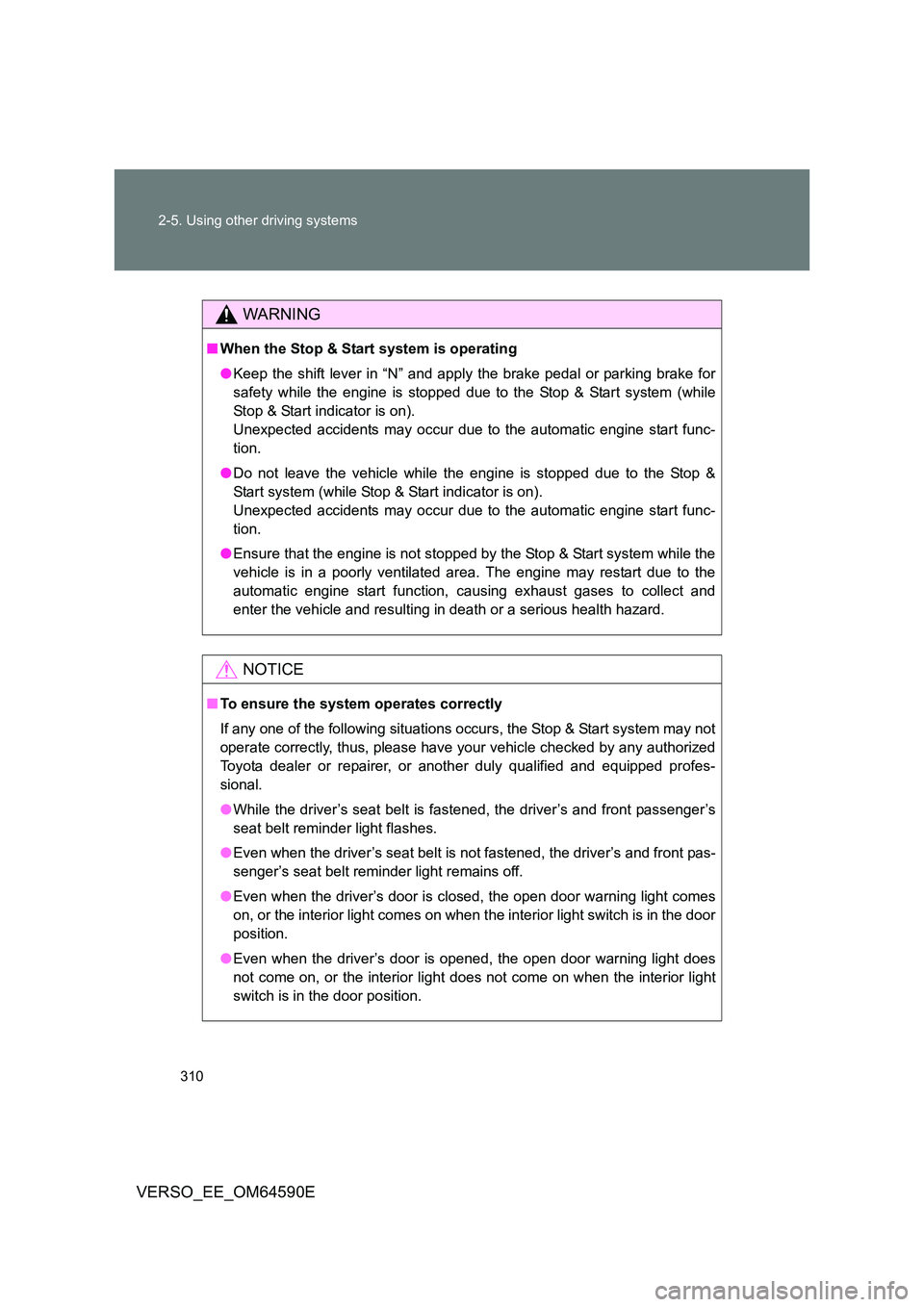 TOYOTA VERSO 2016  Owners Manual 310 
2-5. Using other driving systems
VERSO_EE_OM64590E
WARNING
■ When the Stop & Start system is operating 
● Keep the shift lever in “N” and apply the brake pedal or parking brake for 
safet