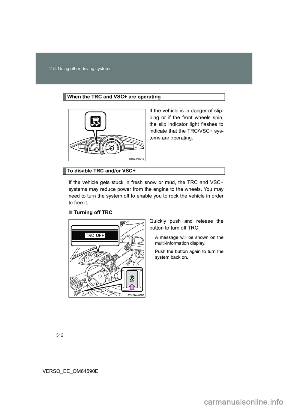 TOYOTA VERSO 2016  Owners Manual 312 
2-5. Using other driving systems
VERSO_EE_OM64590E
When the TRC and VSC+ are operating 
If the vehicle is in danger of slip- 
ping or if the front wheels spin,
the slip indicator light flashes to