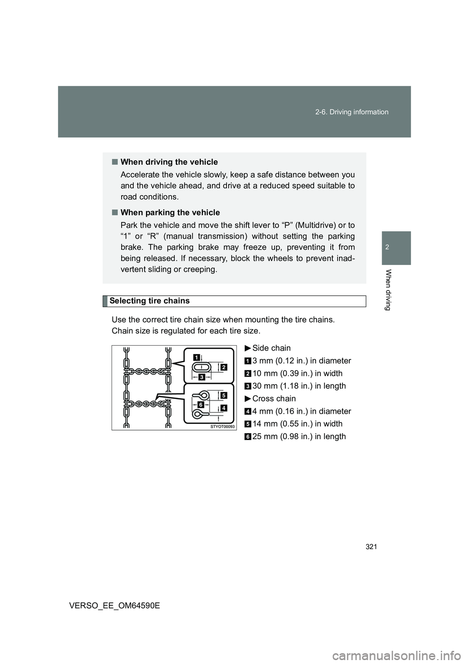 TOYOTA VERSO 2016  Owners Manual 321 
2-6. Driving information
2
When driving
VERSO_EE_OM64590E
Selecting tire chains 
Use the correct tire chain size when mounting the tire chains.  
Chain size is regulated for each tire size. 
Side