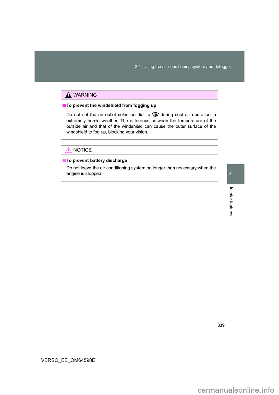 TOYOTA VERSO 2016  Owners Manual 339 
3-1. Using the air conditioning system and defogger
3
Interior features
VERSO_EE_OM64590E
WARNING
■ To prevent the windshield from fogging up 
Do not set the air outlet selection di al to   dur