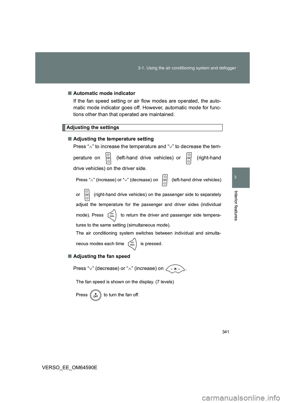 TOYOTA VERSO 2016 Owners Manual 341
3-1. Using the air conditioning system and defogger
3
Interior features
VERSO_EE_OM64590E
■ Automatic mode indicator
If the fan speed setting or air flow modes are operated, the auto-
matic TOYOTA VERSO 2016 Owners Manual 341
3-1. Using the air conditioning system and defogger
3
Interior features
VERSO_EE_OM64590E
■ Automatic mode indicator
If the fan speed setting or air flow modes are operated, the auto-
matic