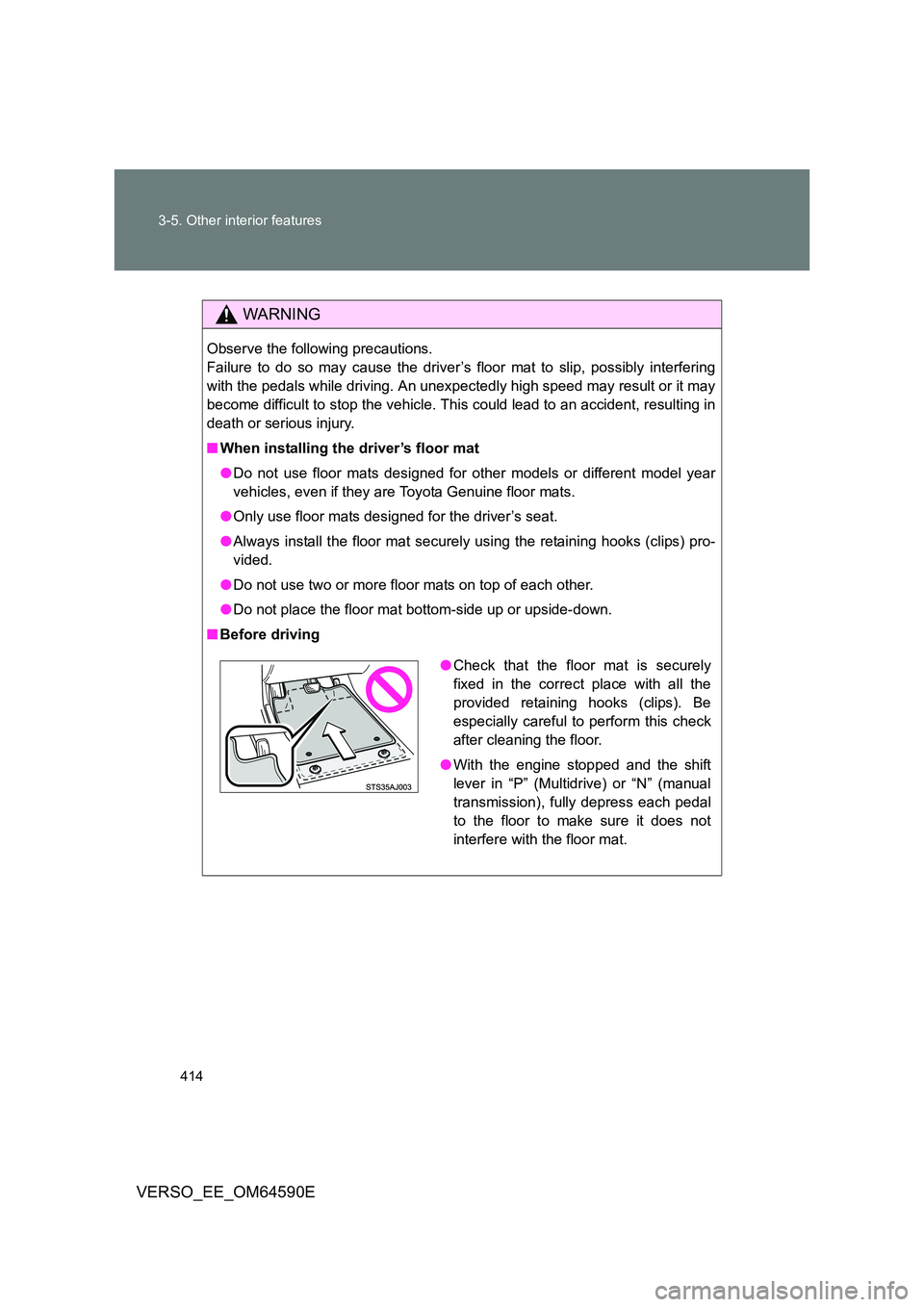 TOYOTA VERSO 2016  Owners Manual 414 
3-5. Other interior features
VERSO_EE_OM64590E
WARNING
Observe the following precautions. 
Failure to do so may cause the driver’s floor mat to slip, possibly interfering
with the pedals while 