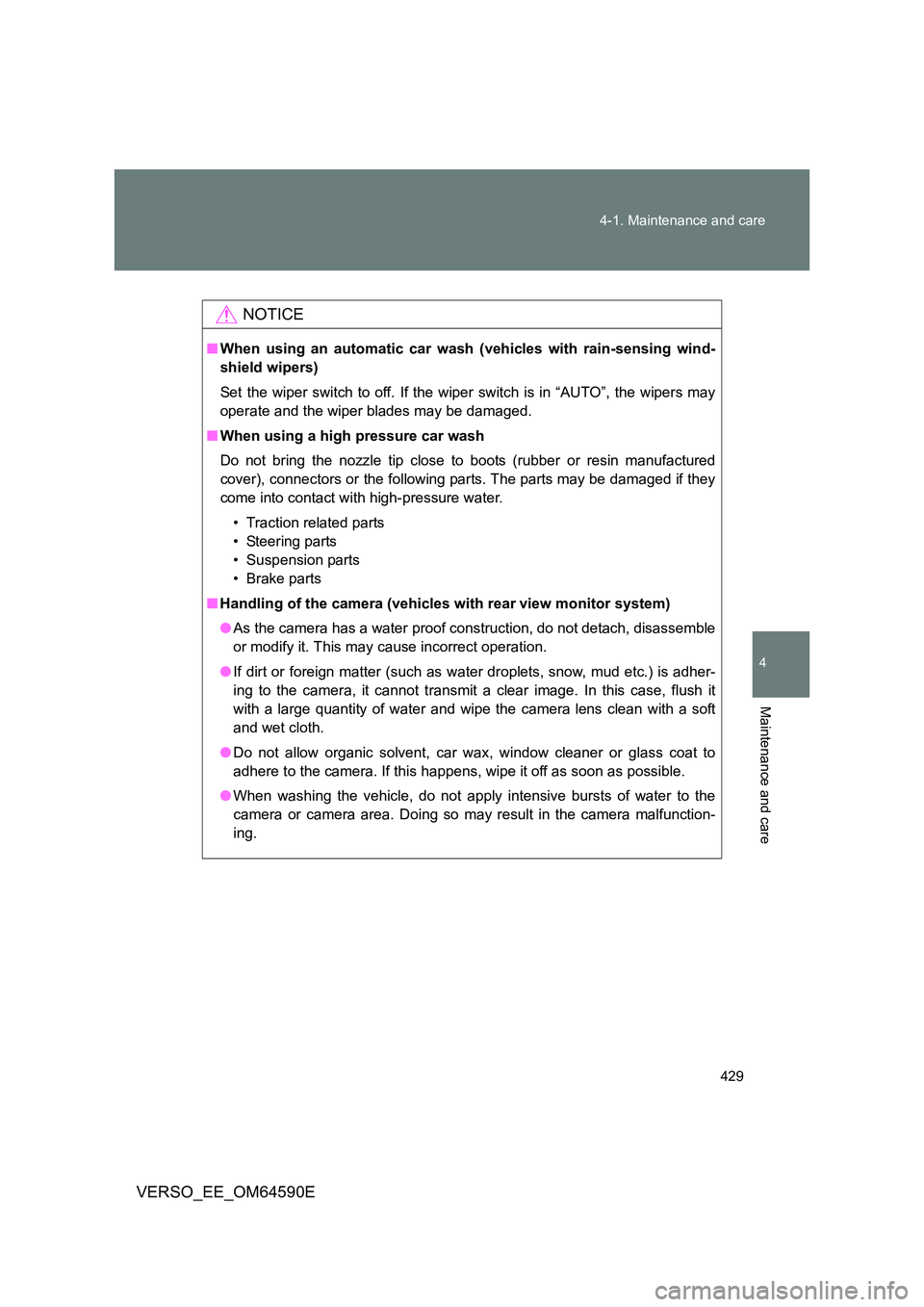 TOYOTA VERSO 2016  Owners Manual 429 
4-1. Maintenance and care
4
Maintenance and care
VERSO_EE_OM64590E
NOTICE
■ When using an automatic car wash (vehicles with rain-sensing wind- 
shield wipers) 
Set the wiper switch to off. If t