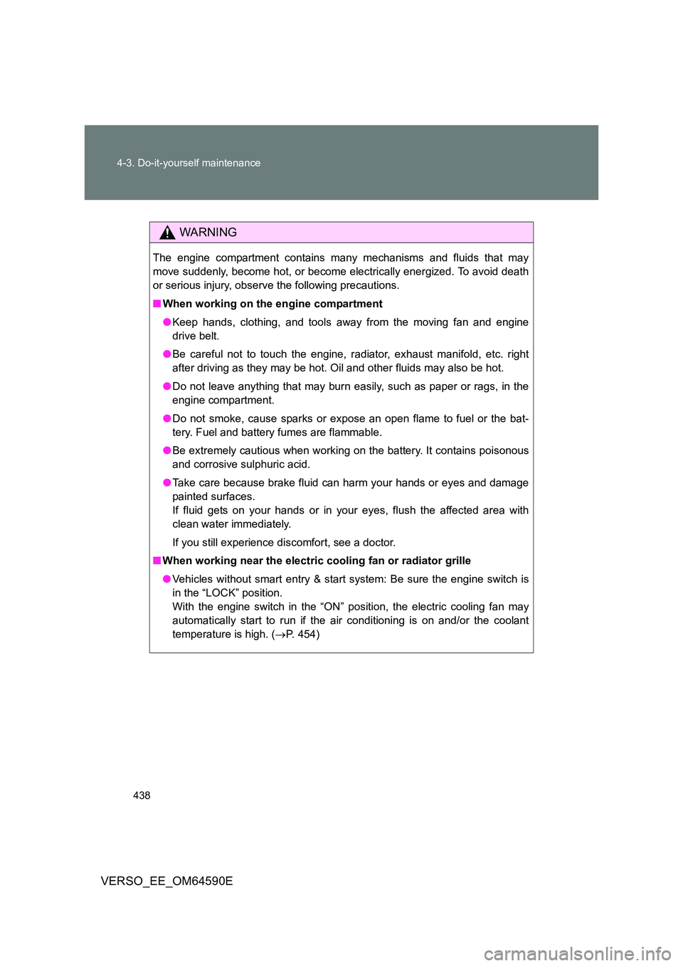 TOYOTA VERSO 2016 Owners Manual 438
4-3. Do-it-yourself maintenance
VERSO_EE_OM64590E
WARNING
The engine compartment contains many mechanisms and fluids that may
move suddenly, become hot, or become electrically energized. To avoi TOYOTA VERSO 2016 Owners Manual 438
4-3. Do-it-yourself maintenance
VERSO_EE_OM64590E
WARNING
The engine compartment contains many mechanisms and fluids that may
move suddenly, become hot, or become electrically energized. To avoi