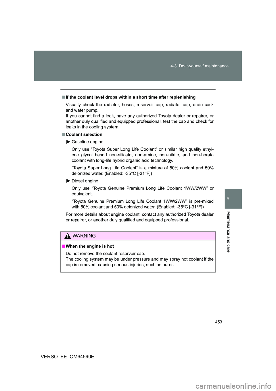 TOYOTA VERSO 2016  Owners Manual 453 
4-3. Do-it-yourself maintenance
4
Maintenance and care
VERSO_EE_OM64590E
■ If the coolant level drops within a short time after replenishing 
Visually check the radiator, hoses, reservoir cap, 