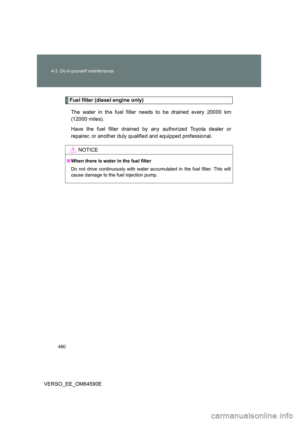 TOYOTA VERSO 2016  Owners Manual 460 
4-3. Do-it-yourself maintenance
VERSO_EE_OM64590E
Fuel filter (diesel engine only) 
The water in the fuel filter needs to be drained every 20000 km 
(12000 miles). 
Have the fuel filter drained b