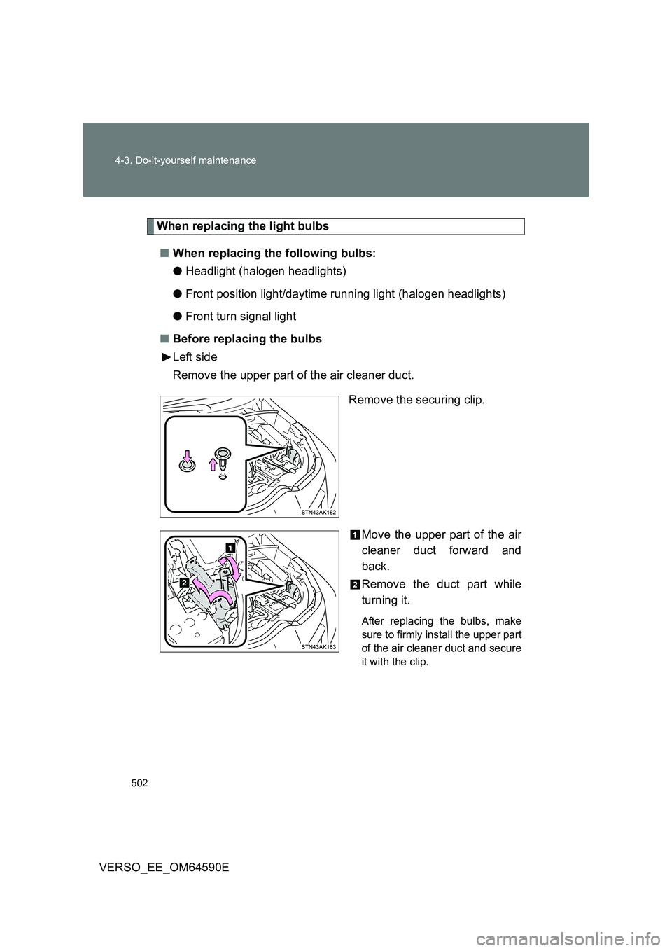 TOYOTA VERSO 2016  Owners Manual 502 
4-3. Do-it-yourself maintenance
VERSO_EE_OM64590E
When replacing the light bulbs 
■ When replacing the following bulbs: 
● Headlight (halogen headlights) 
● Front position light/daytime run