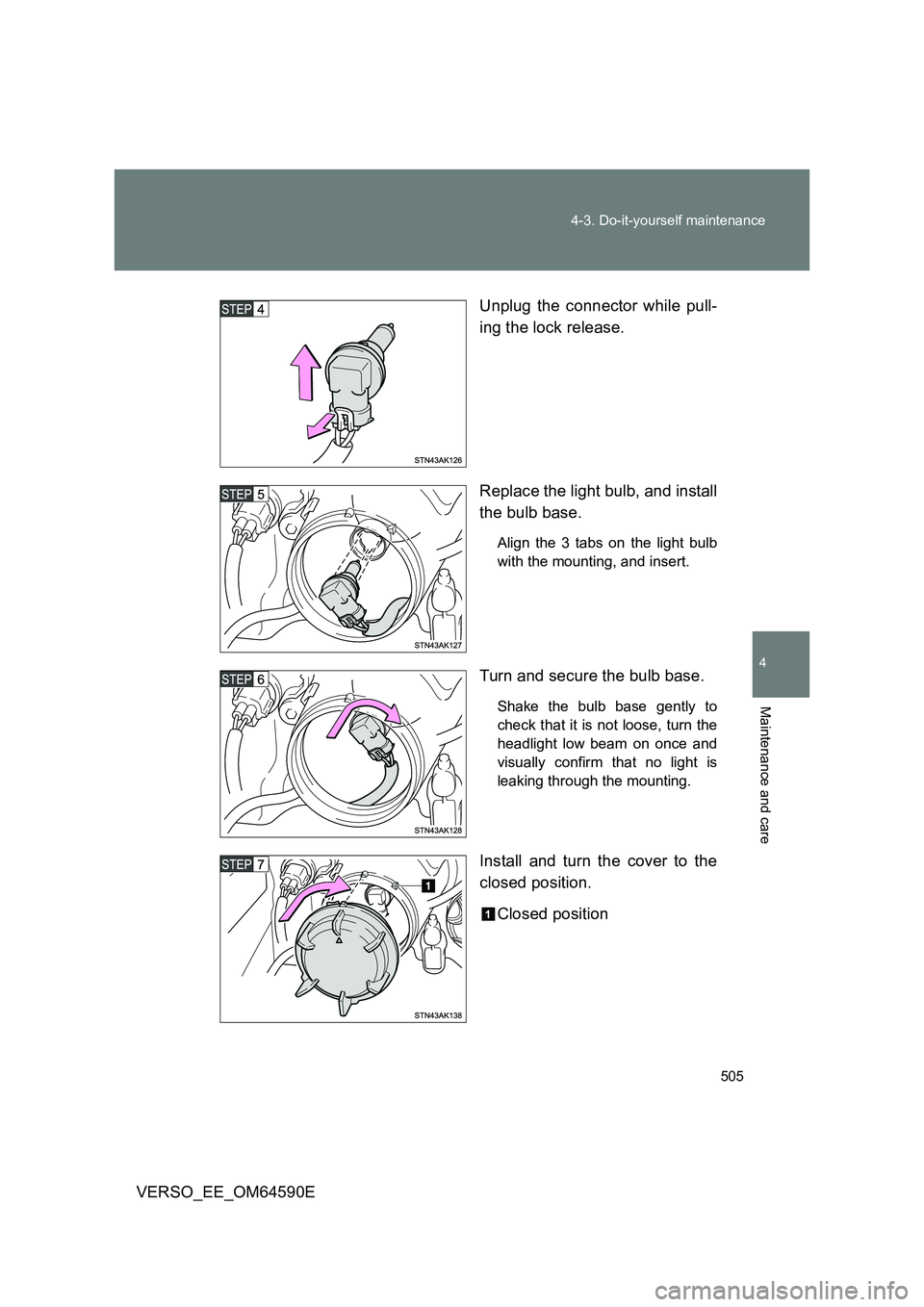 TOYOTA VERSO 2016  Owners Manual 505 
4-3. Do-it-yourself maintenance
4
Maintenance and care
VERSO_EE_OM64590E 
Unplug the connector while pull- 
ing the lock release. 
Replace the light bulb, and install 
the bulb base.
Align the 3 