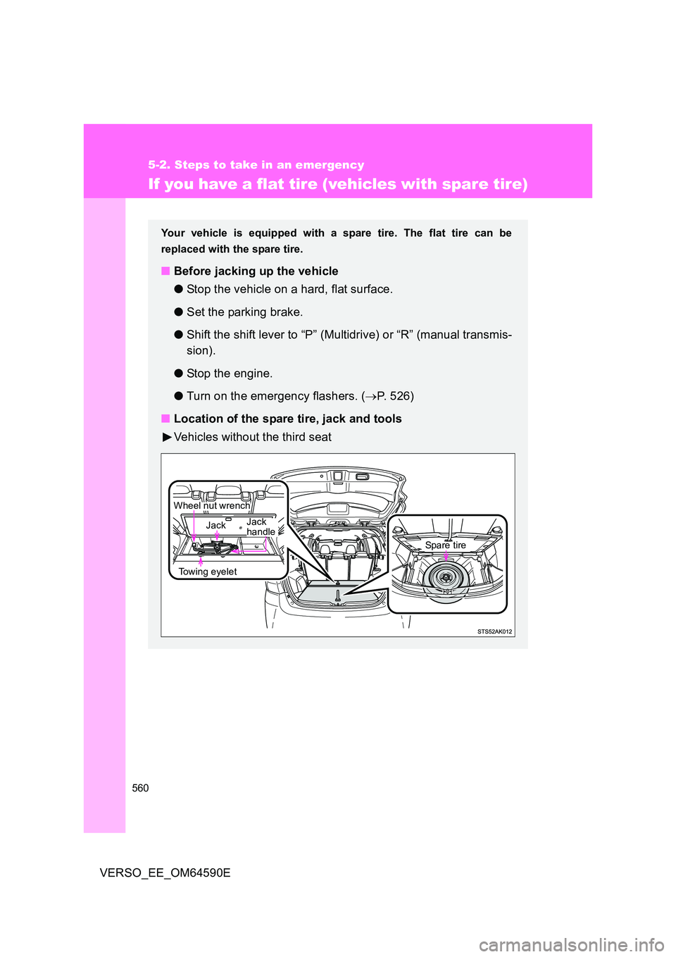 TOYOTA VERSO 2016  Owners Manual 560
5-2. Steps to take in an emergency
VERSO_EE_OM64590E
If you have a flat tire (vehicles with spare tire)
Your vehicle is equipped with a spare tire. The flat tire can be 
replaced with the spare ti