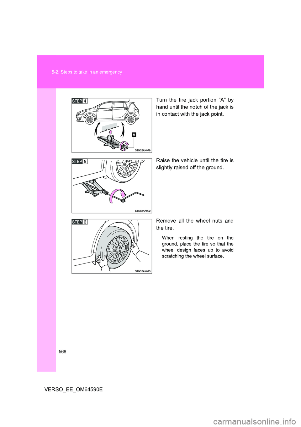 TOYOTA VERSO 2016  Owners Manual 568 
5-2. Steps to take in an emergency
VERSO_EE_OM64590E 
Turn the tire jack portion “A” by 
hand until the notch of the jack is 
in contact with the jack point. 
Raise the vehicle until the tire