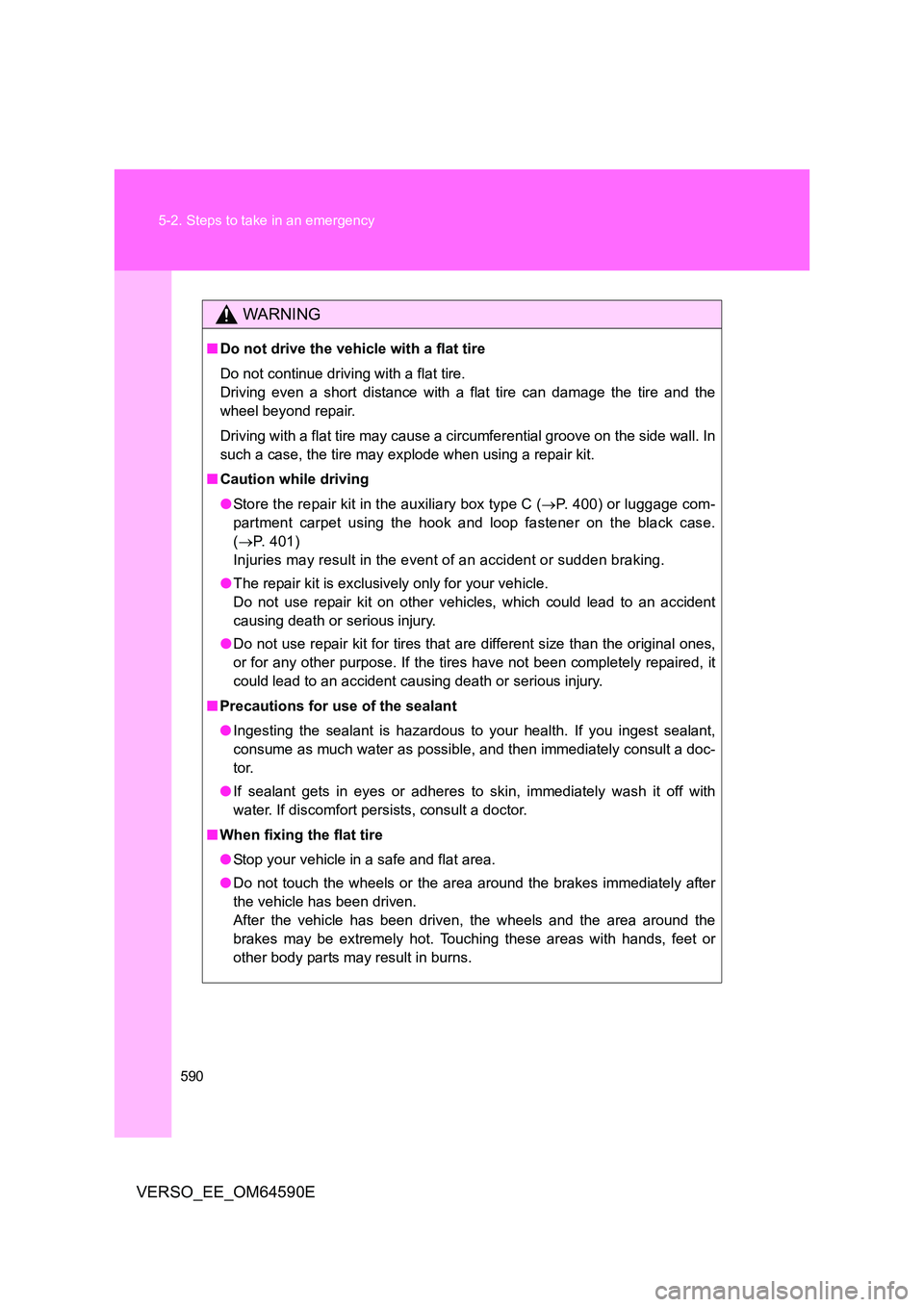 TOYOTA VERSO 2016  Owners Manual 590 
5-2. Steps to take in an emergency
VERSO_EE_OM64590E
WARNING
■ Do not drive the vehicle with a flat tire 
Do not continue driving with a flat tire. 
Driving even a short distance with a flat ti