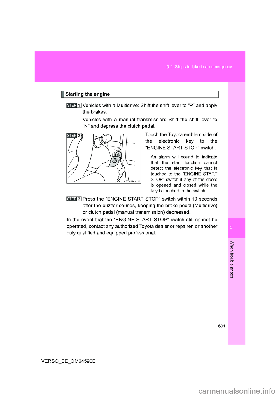 TOYOTA VERSO 2016  Owners Manual 5
601 
5-2. Steps to take in an emergency
When trouble arises
VERSO_EE_OM64590E
Starting the engine 
Vehicles with a Multidrive: Shift the shift lever to “P” and apply 
the brakes. 
Vehicles with 
