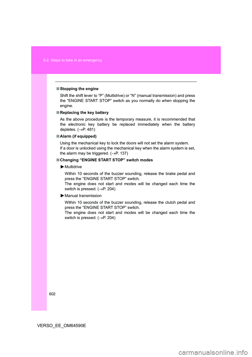 TOYOTA VERSO 2016  Owners Manual 602 
5-2. Steps to take in an emergency
VERSO_EE_OM64590E
■ Stopping the engine 
Shift the shift lever to “P” (Multidrive) or “N” (manual transmission) and press 
the “ENGINE START STOP”