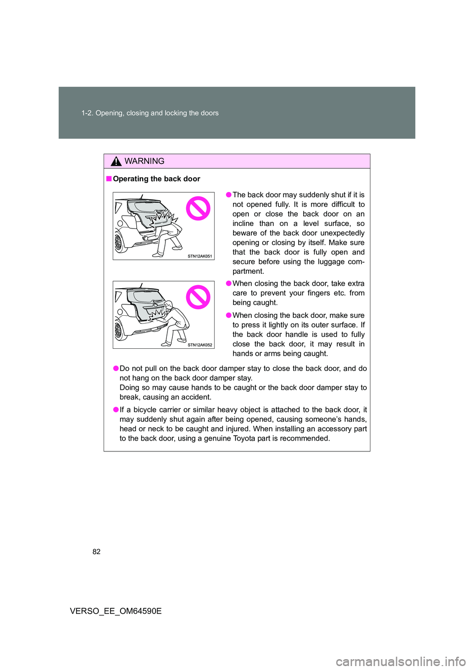 TOYOTA VERSO 2016  Owners Manual 82 
1-2. Opening, closing and locking the doors
VERSO_EE_OM64590E
WARNING
■ Operating the back door 
● Do not pull on the back door damper stay to close the back door, and do 
not hang on the back