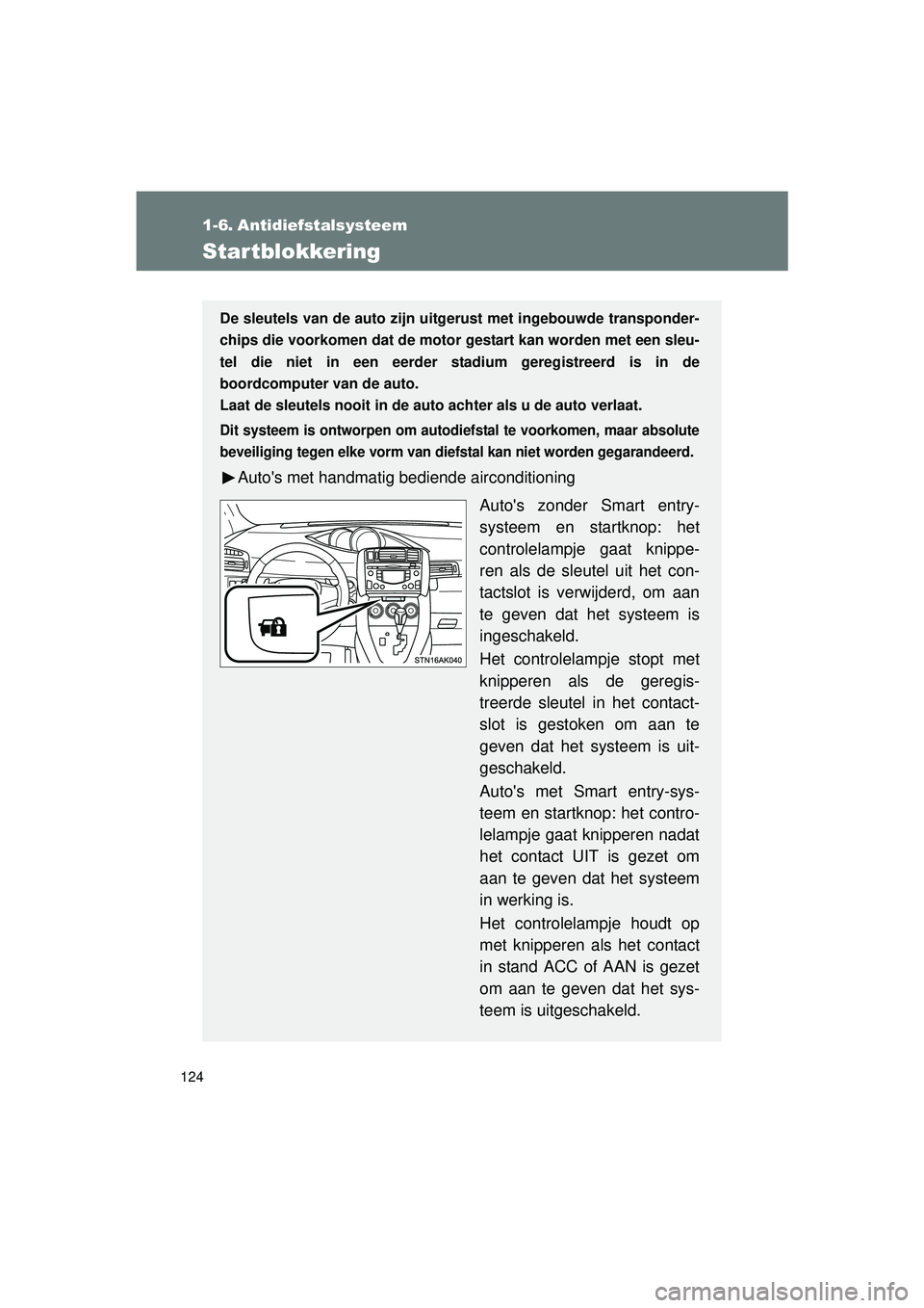 TOYOTA VERSO 2016  Instructieboekje (in Dutch) 124
VERSO_EE_OM64590E
1-6. Antidiefstalsysteem
Startblokkering
De sleutels van de auto zijn uitgerust met ingebouwde transponder-
chips die voorkomen dat de motor  gestart kan worden met een sleu-
tel
