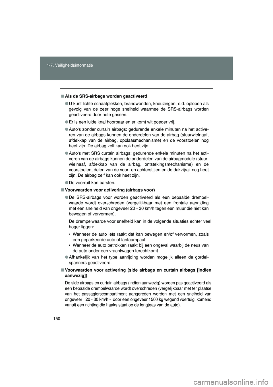 TOYOTA VERSO 2016  Instructieboekje (in Dutch) 150
1-7. Veiligheidsinformatie
VERSO_EE_OM64590E
■
Als de SRS-airbags worden geactiveerd
● U kunt lichte schaafplekken, brandwonden, kneuzingen, e.d. oplopen als
gevolg van de zeer hoge snelheid  