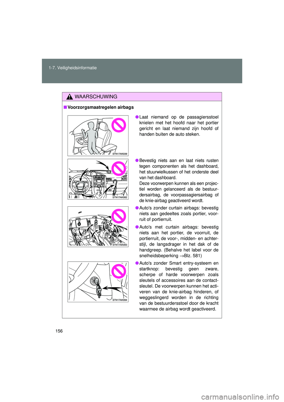 TOYOTA VERSO 2016  Instructieboekje (in Dutch) 156
1-7. Veiligheidsinformatie
VERSO_EE_OM64590E
WAARSCHUWING
■
Voorzorgsmaatregelen airbags
● Laat niemand op de passagiersstoel
knielen met het hoofd naar het portier
gericht en laat niemand zij