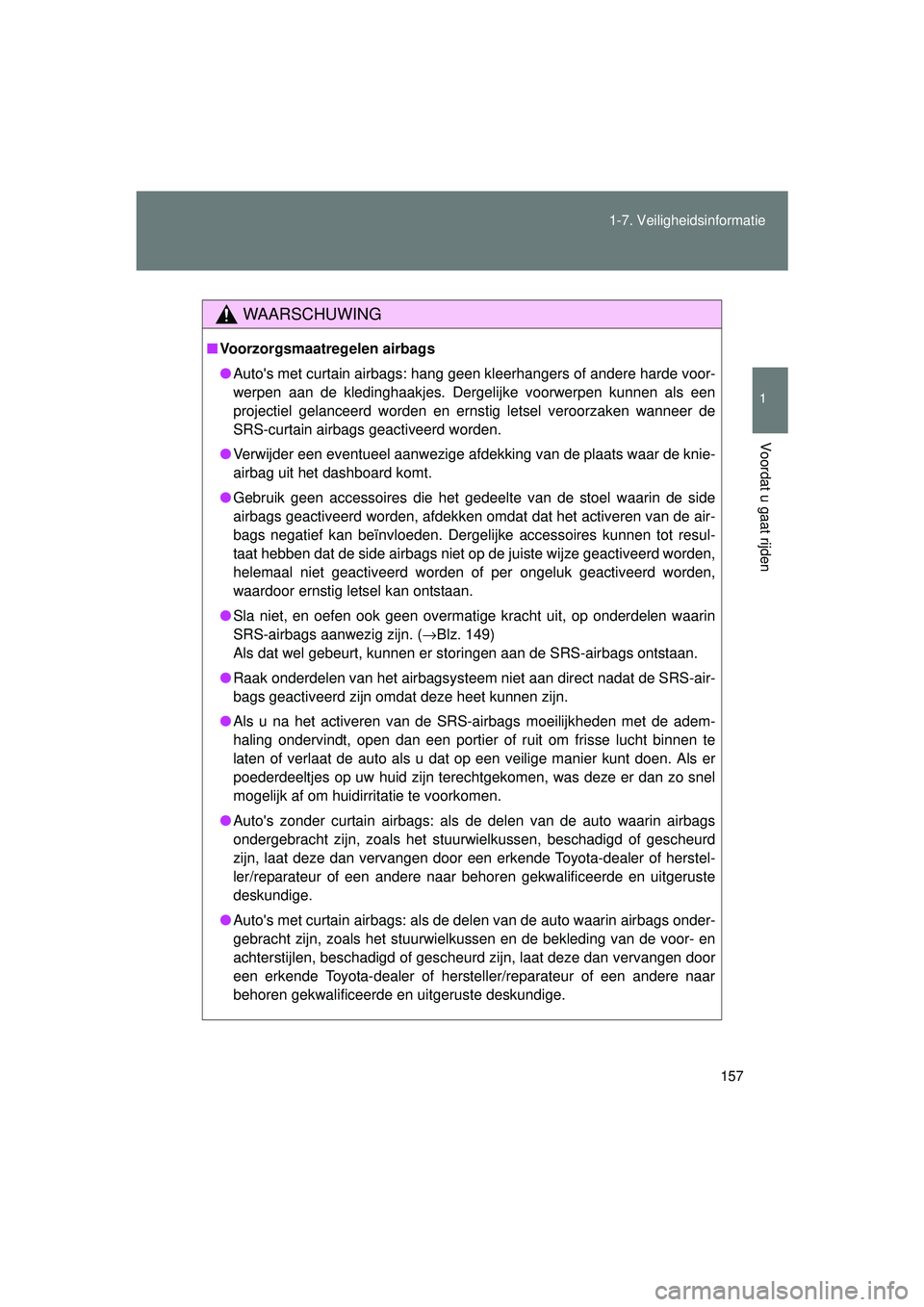 TOYOTA VERSO 2016  Instructieboekje (in Dutch) 157
1-7. Veiligheidsinformatie
1
Voordat u gaat rijden
VERSO_EE_OM64590E
WAARSCHUWING
■
Voorzorgsmaatregelen airbags
● Autos met curtain airbags: hang geen kleerhangers of andere harde voor-
werp