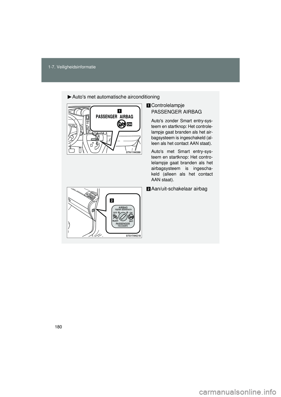 TOYOTA VERSO 2016  Instructieboekje (in Dutch) 180
1-7. Veiligheidsinformatie
VERSO_EE_OM64590E
Autos met automat
ische airconditioning
Controlelampje 
PASSENGER AIRBAG
Autos zonder Smart entry-sys-
teem en startknop: Het controle-
lampje gaat b