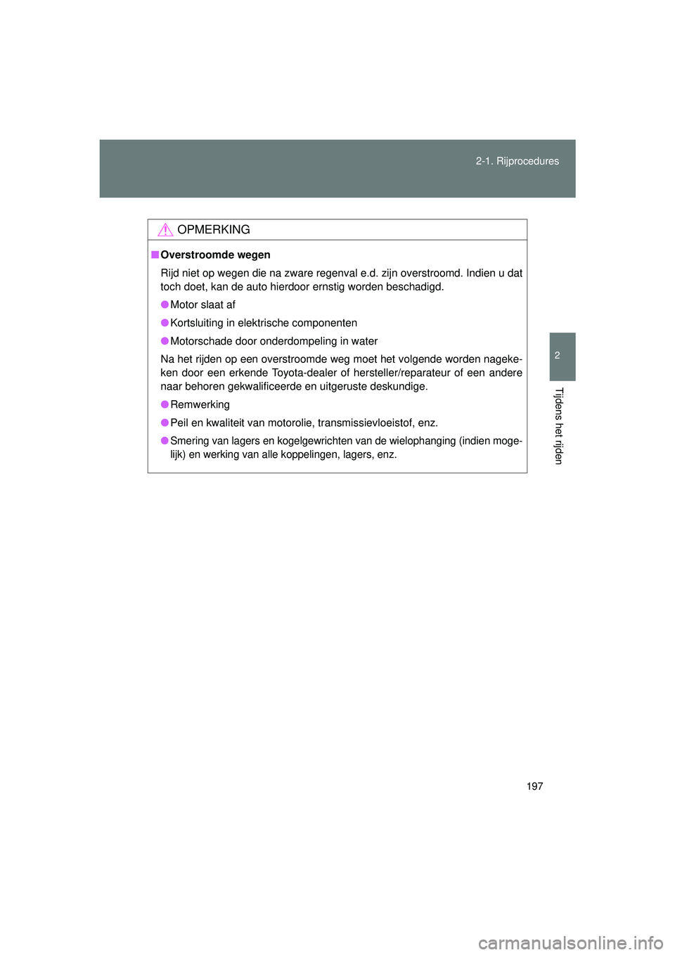 TOYOTA VERSO 2016  Instructieboekje (in Dutch) 197
2-1. Rijprocedures
2
Tijdens het rijden
VERSO_EE_OM64590E
OPMERKING
■
Overstroomde wegen
Rijd niet op wegen die na zware regenval e.d. zijn overstroomd. Indien u dat
toch doet, kan de auto hierd