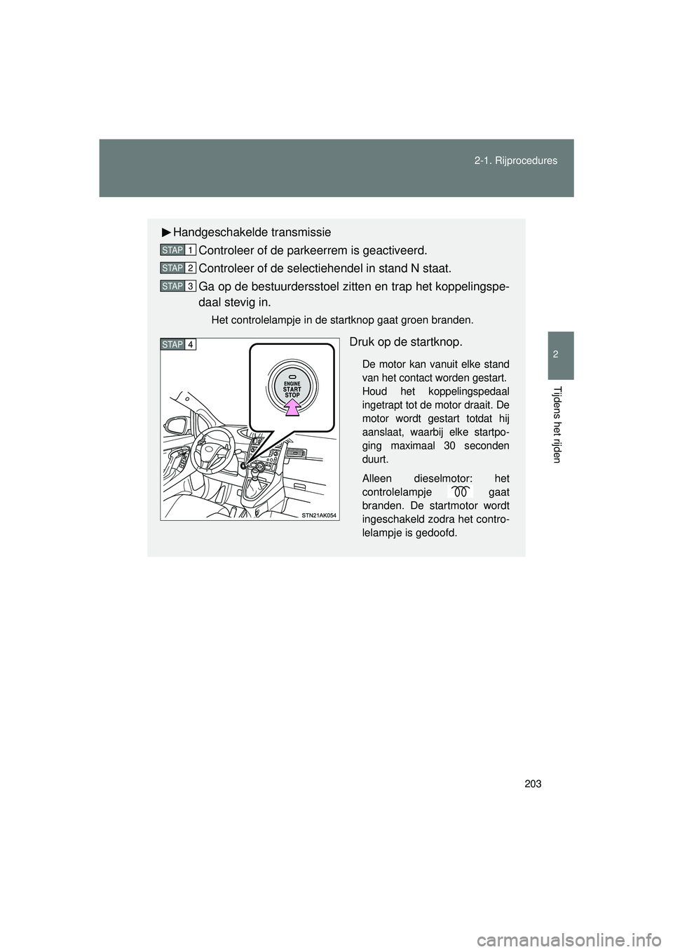 TOYOTA VERSO 2016  Instructieboekje (in Dutch) 203
2-1. Rijprocedures
2
Tijdens het rijden
VERSO_EE_OM64590E
Handgeschakelde transmissie
Controleer of de parkeerrem is geactiveerd.
Controleer of de selectiehendel in stand N staat.
Ga op de bestuur