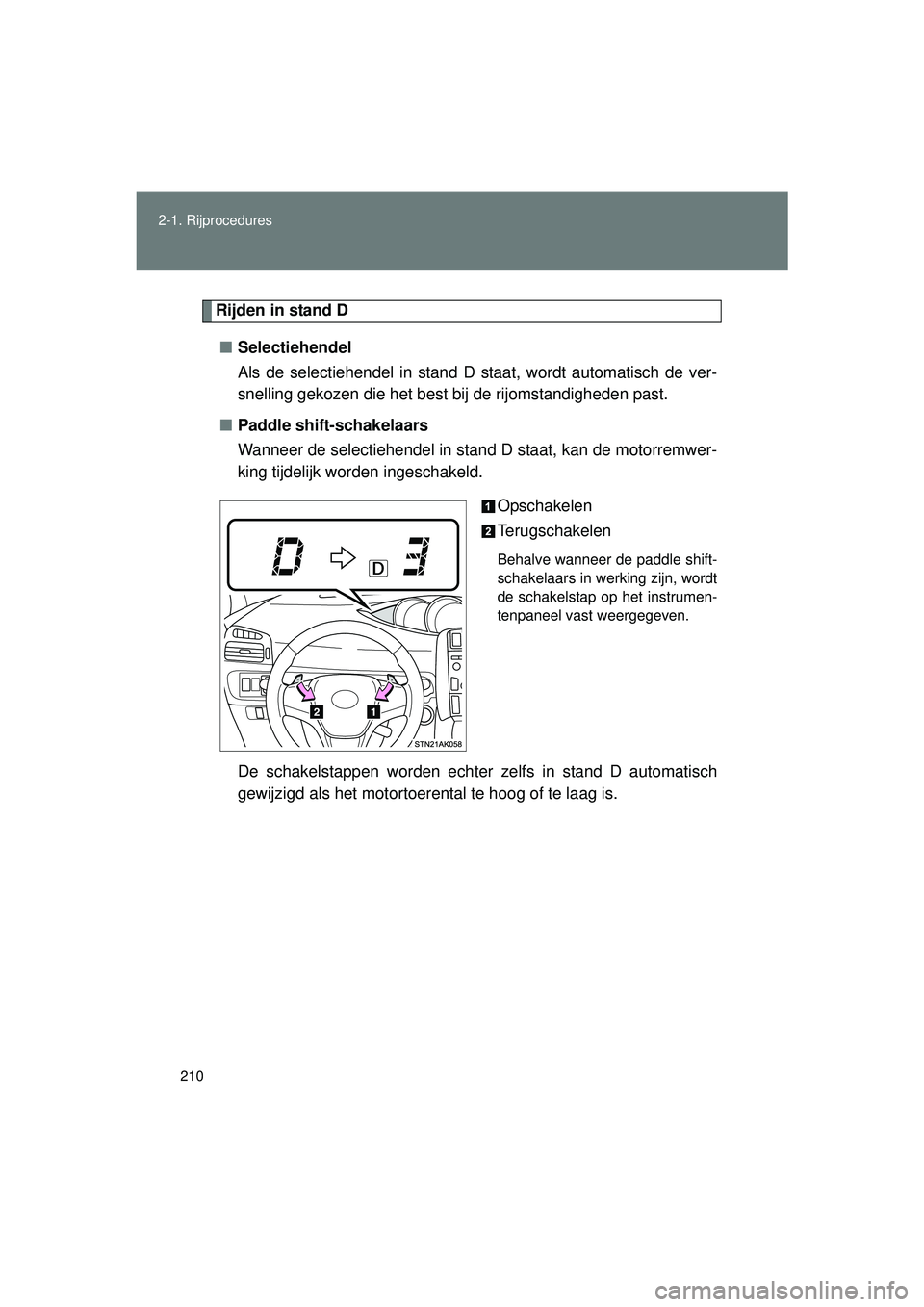 TOYOTA VERSO 2016  Instructieboekje (in Dutch) 210
2-1. Rijprocedures
VERSO_EE_OM64590E
Rijden in stand D
■ Selectiehendel 
Als de selectiehendel in stand D staat, wordt automatisch de ver-
snelling gekozen die het best  bij de rijomstandigheden