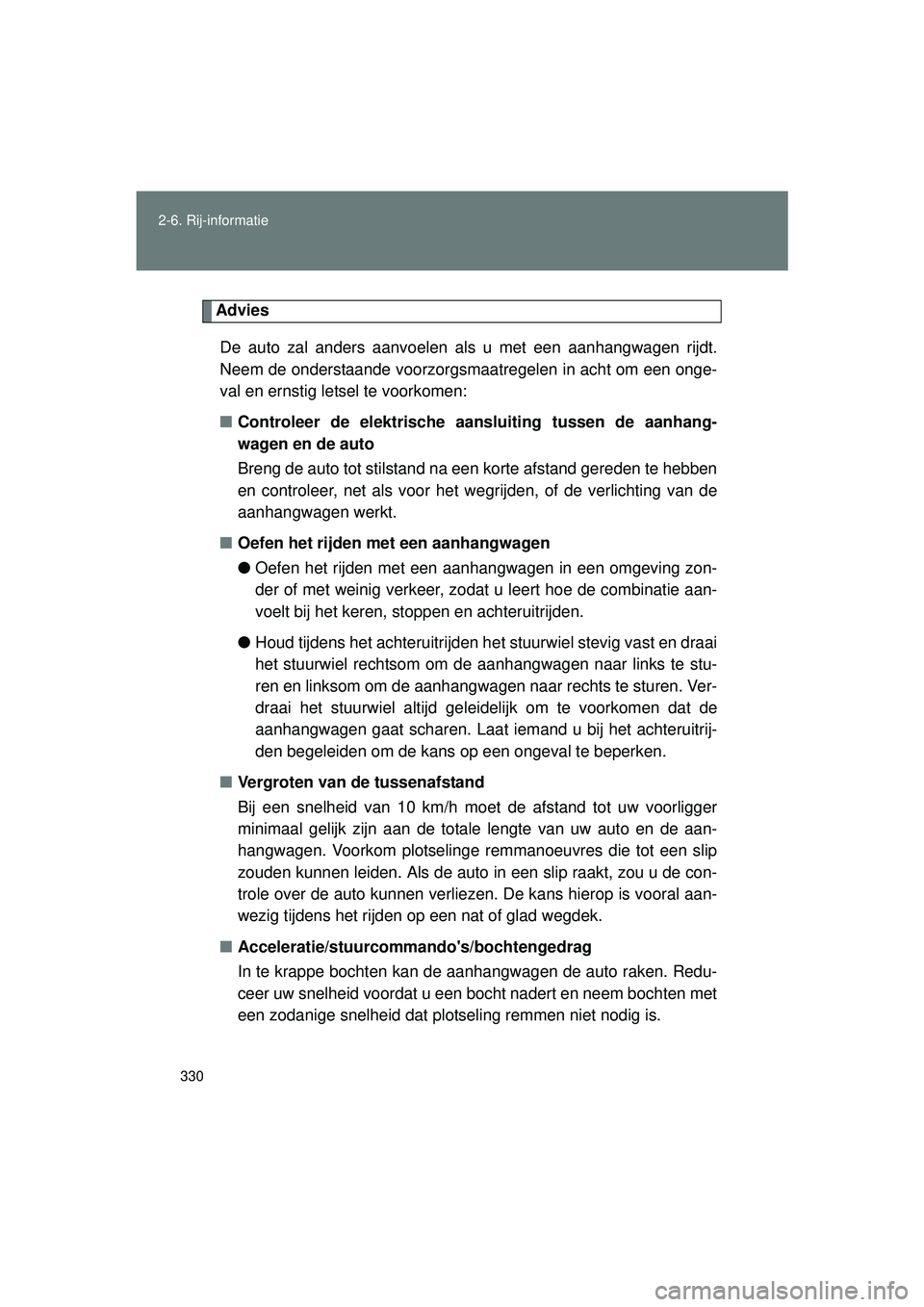 TOYOTA VERSO 2016  Instructieboekje (in Dutch) 330
2-6. Rij-informatie
VERSO_EE_OM64590E
Advies
De auto zal anders aanvoelen als u met een aanhangwagen rijdt.
Neem de onderstaande voorzorgsmaatregelen in acht om een onge-
val en ernstig letsel te 