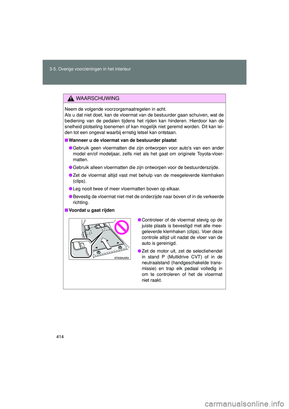 TOYOTA VERSO 2016 Instructieboekje (in Dutch) 414
3-5. Overige voorzieningen in het interieur
VERSO_EE_OM64590E
WAARSCHUWING
Neem de volgende voorzorgsmaatregelen in acht.
Als u dat niet doet, kan de vloermat van de bestuurder gaan schuiven, wat TOYOTA VERSO 2016 Instructieboekje (in Dutch) 414
3-5. Overige voorzieningen in het interieur
VERSO_EE_OM64590E
WAARSCHUWING
Neem de volgende voorzorgsmaatregelen in acht.
Als u dat niet doet, kan de vloermat van de bestuurder gaan schuiven, wat