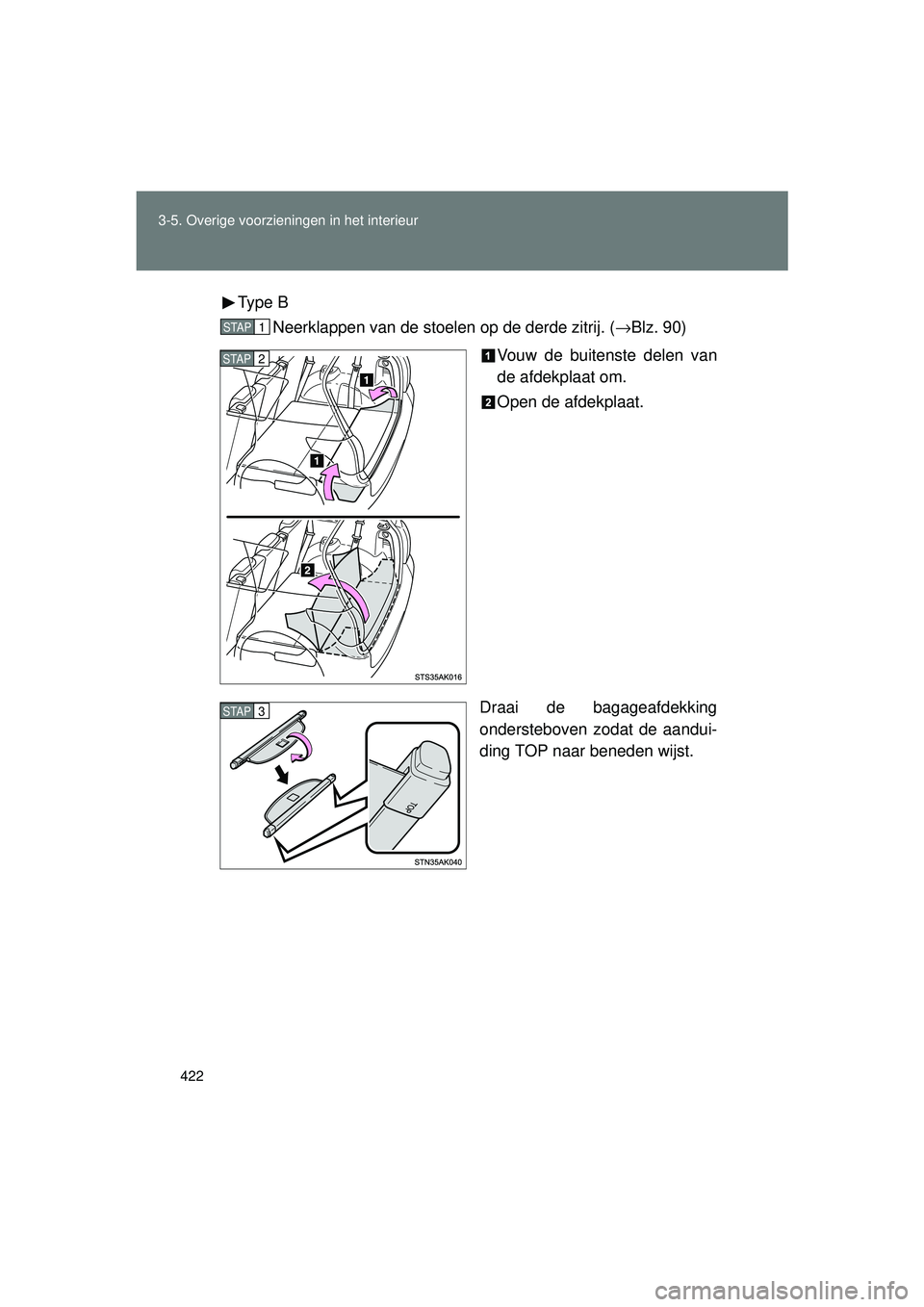 TOYOTA VERSO 2016  Instructieboekje (in Dutch) 422
3-5. Overige voorzieningen in het interieur
VERSO_EE_OM64590E
Type  B
Neerklappen van de stoelen op de derde zitrij. ( →Blz. 90)
Vouw de buitenste delen van
de afdekplaat om.
Open de afdekplaat.