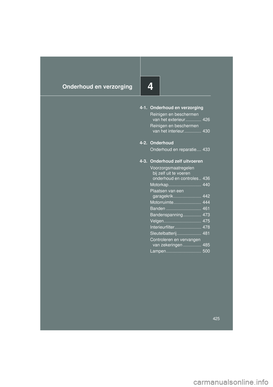 TOYOTA VERSO 2016  Instructieboekje (in Dutch) 4Onderhoud en verzorging
425
VERSO_EE_OM64590E
4-1. Onderhoud en verzorgingReinigen en beschermen van het exterieur .............  426
Reinigen en beschermen  van het interieur ..............  430
4-2