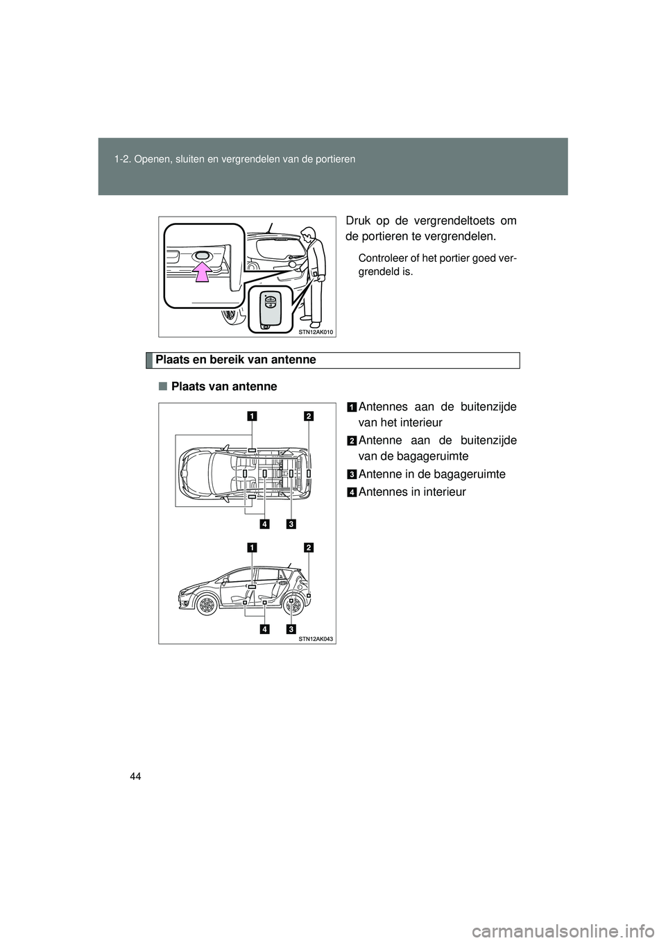 TOYOTA VERSO 2016  Instructieboekje (in Dutch) 44
1-2. Openen, sluiten en vergrendelen van de portieren
VERSO_EE_OM64590E
Druk op de vergrendeltoets om
de portieren te vergrendelen.
Controleer of het portier goed ver-
grendeld is.
Plaats en bereik