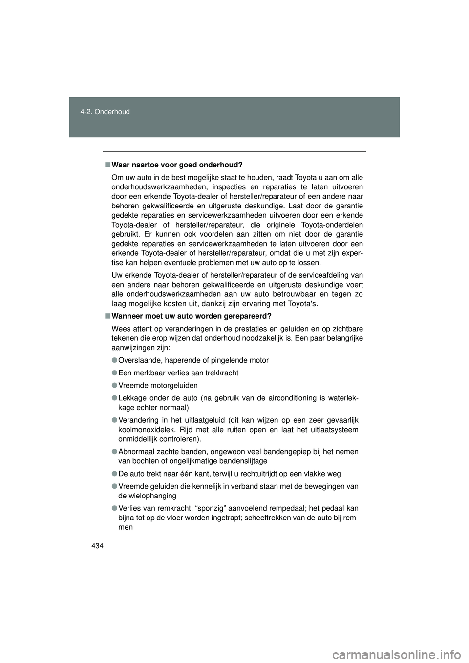 TOYOTA VERSO 2016  Instructieboekje (in Dutch) 434
4-2. Onderhoud
VERSO_EE_OM64590E
■
Waar naartoe voor  goed onderhoud?
Om uw auto in de best mogelijke staat te houden, raadt Toyota u aan om alle
onderhoudswerkzaamheden, inspecties en reparatie