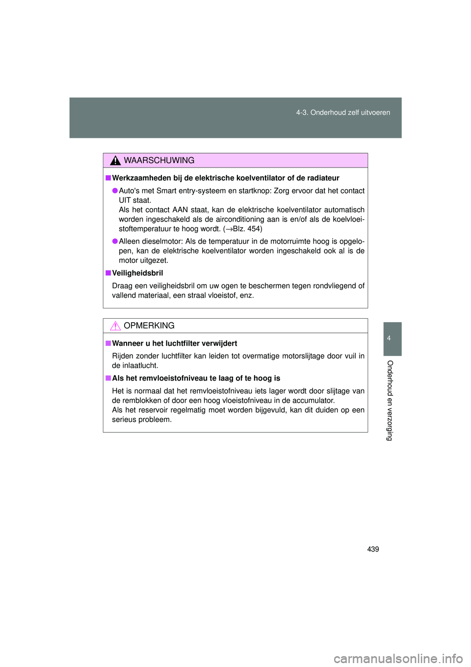 TOYOTA VERSO 2016  Instructieboekje (in Dutch) 439
4-3. Onderhoud zelf uitvoeren
4
Onderhoud en verzorging
VERSO_EE_OM64590E
WAARSCHUWING
■
Werkzaamheden bij de elektrische koelventilator of de radiateur
● Autos met Smart entry-systeem en sta